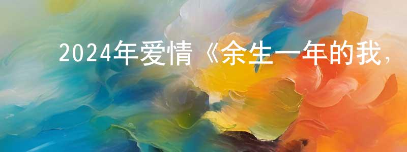 陈东宝发布2024年爱情《余生一年的我,遇见了的余生半年的你的故事》BD日语中字迅雷下载_电影天堂